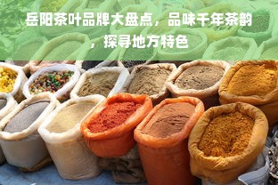 岳阳茶叶品牌大盘点，品味千年茶韵，探寻地方特色
