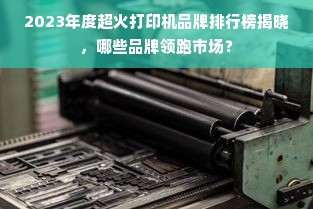 2023年度超火打印机品牌排行榜揭晓，哪些品牌领跑市场？