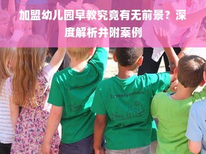 加盟幼儿园早教究竟有无前景？深度解析并附案例
