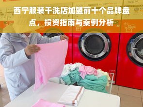 西宁服装干洗店加盟前十个品牌盘点，投资指南与案例分析