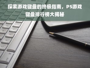 探索游戏键盘的终极指南，PS游戏键盘排行榜大揭秘