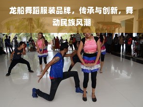 龙船舞蹈服装品牌，传承与创新，舞动民族风潮