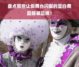 盘点那些让你舞台闪耀的显白舞蹈服装品牌！