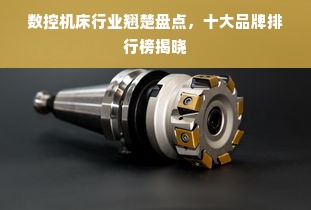 数控机床行业翘楚盘点，十大品牌排行榜揭晓