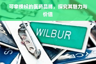 可拿授权的医药品牌，探究其魅力与价值