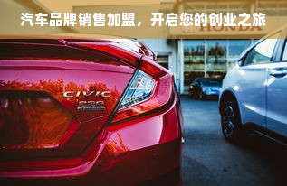 汽车品牌销售加盟，开启您的创业之旅