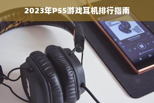 2023年PS5游戏耳机排行指南