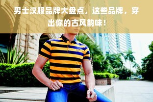 男士汉服品牌大盘点，这些品牌，穿出你的古风韵味！