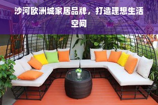 沙河欧洲城家居品牌，打造理想生活空间