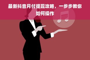 最新抖音月付提现攻略，一步步教你如何操作