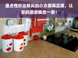 盘点性价比较高的小众厨具品牌，让你的厨房焕然一新！
