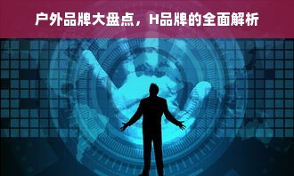户外品牌大盘点，H品牌的全面解析