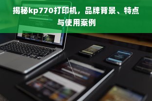 揭秘kp770打印机，品牌背景、特点与使用案例