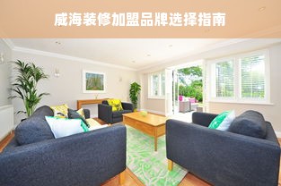 威海装修加盟品牌选择指南