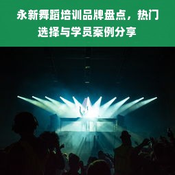 永新舞蹈培训品牌盘点，热门选择与学员案例分享