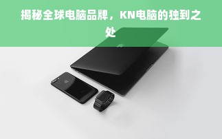 揭秘全球电脑品牌，KN电脑的独到之处