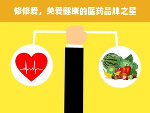修修爱，关爱健康的医药品牌之星