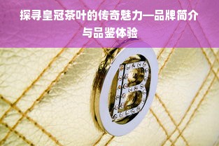 探寻皇冠茶叶的传奇魅力—品牌简介与品鉴体验