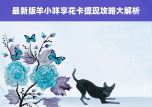 最新版羊小咩享花卡提现攻略大解析