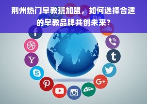 荆州热门早教班加盟，如何选择合适的早教品牌共创未来？