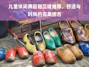 儿童休闲舞蹈鞋品牌推荐，舒适与时尚的完美结合