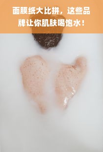 面膜纸大比拼，这些品牌让你肌肤喝饱水！