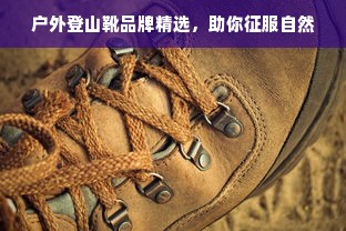 户外登山靴品牌精选，助你征服自然
