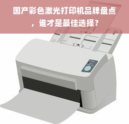 国产彩色激光打印机品牌盘点，谁才是最佳选择？