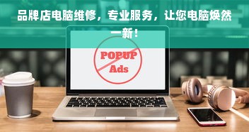 品牌店电脑维修，专业服务，让您电脑焕然一新！
