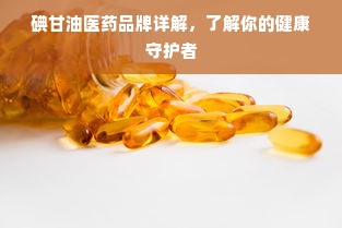 碘甘油医药品牌详解，了解你的健康守护者