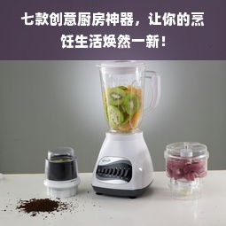 七款创意厨房神器，让你的烹饪生活焕然一新！