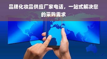 品牌化妆品供应厂家电话，一站式解决您的采购需求