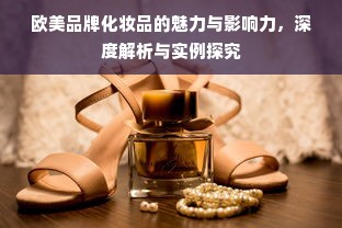 欧美品牌化妆品的魅力与影响力，深度解析与实例探究