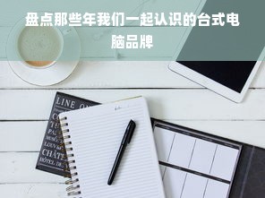 盘点那些年我们一起认识的台式电脑品牌