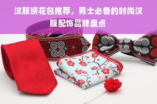 汉服绣花包推荐，男士必备的时尚汉服配饰品牌盘点