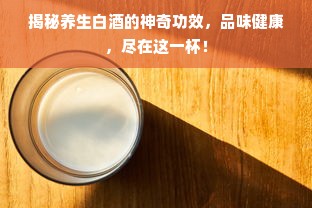 揭秘养生白酒的神奇功效，品味健康，尽在这一杯！