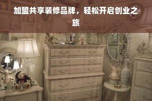 加盟共享装修品牌，轻松开启创业之旅