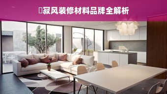 侘寂风装修材料品牌全解析