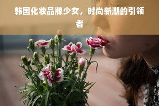 韩国化妆品牌少女，时尚新潮的引领者
