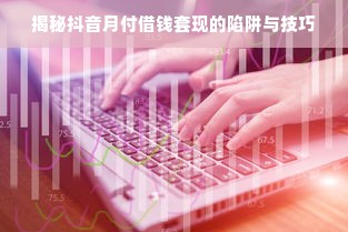 揭秘抖音月付借钱套现的陷阱与技巧