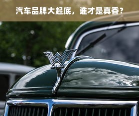 汽车品牌大起底，谁才是真香？