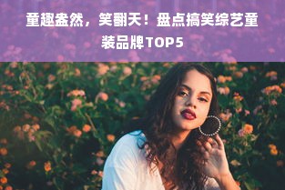 童趣盎然，笑翻天！盘点搞笑综艺童装品牌TOP5