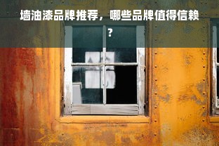 墙油漆品牌推荐，哪些品牌值得信赖？