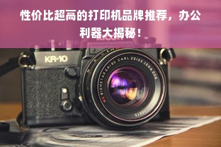 性价比超高的打印机品牌推荐，办公利器大揭秘！