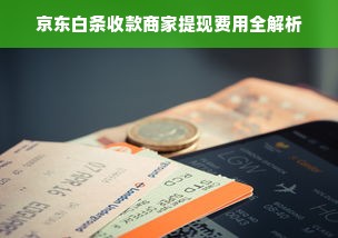 京东白条收款商家提现费用全解析