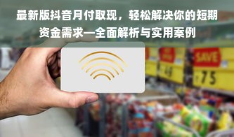 最新版抖音月付取现，轻松解决你的短期资金需求—全面解析与实用案例