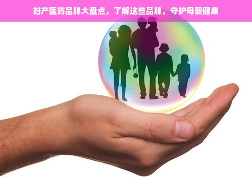妇产医药品牌大盘点，了解这些品牌，守护母婴健康