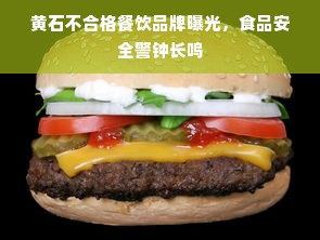 黄石不合格餐饮品牌曝光，食品安全警钟长鸣