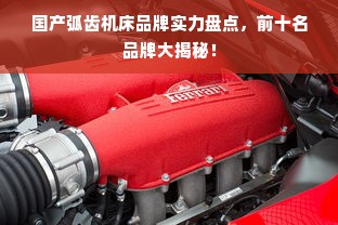 国产弧齿机床品牌实力盘点，前十名品牌大揭秘！