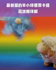 最新版的羊小咩便荔卡提现攻略详解